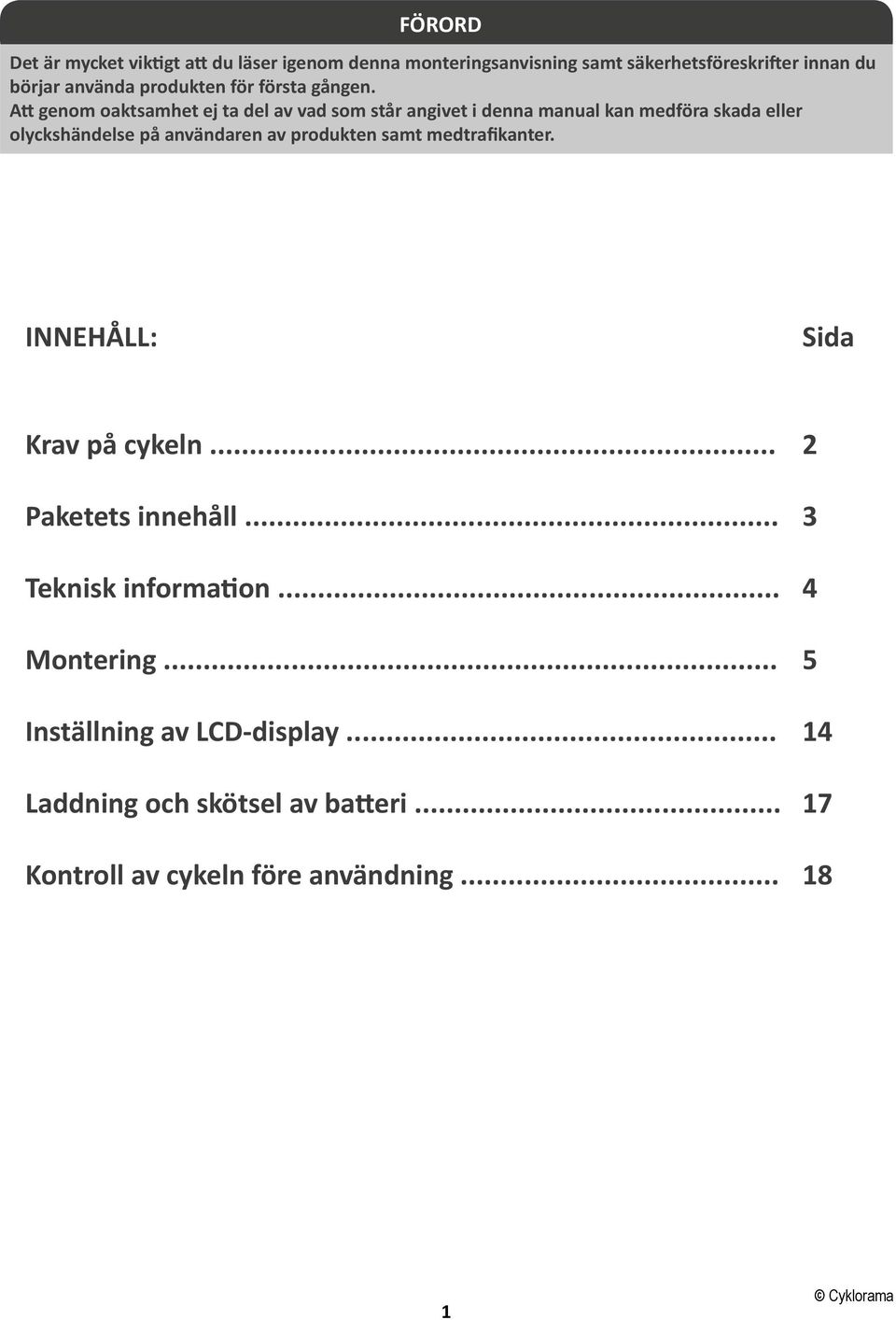 Att genom oaktsamhet ej ta del av vad som står angivet i denna manual kan medföra skada eller olyckshändelse på användaren av