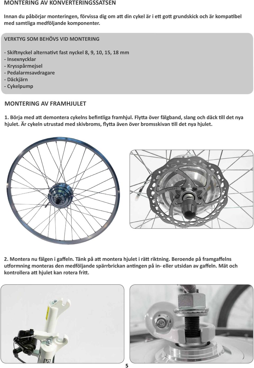 Börja med att demontera cykelns befintliga framhjul. Flytta över fälgband, slang och däck till det nya hjulet. Är cykeln utrustad med skivbroms, flytta även över bromsskivan till det nya hjulet. 2.