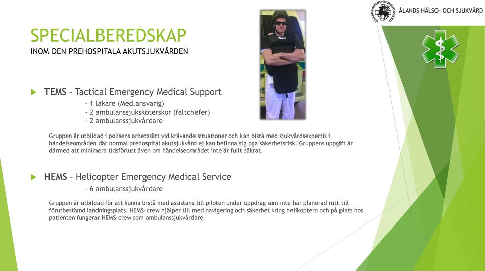 normal prehospital akutsjukvård ej kan befinna sig pga säkerhetsrisk. Gruppens uppgift är därmed att minimera tidsförlust även om händelseområdet inte är fullt säkrat.