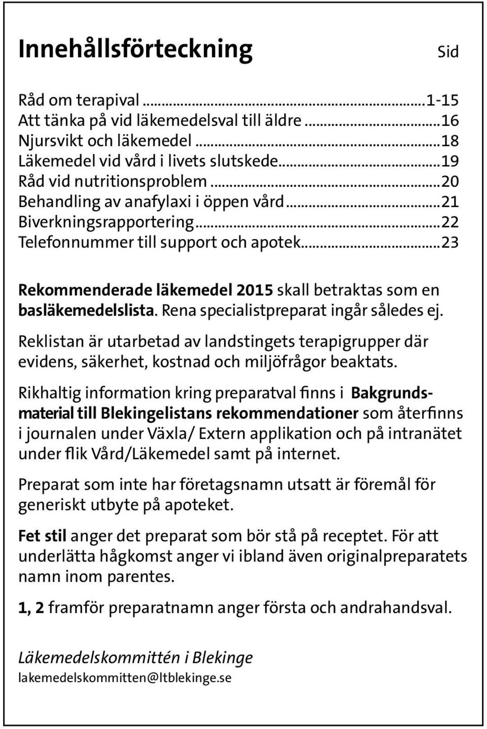 Rena specialistpreparat ingår således ej. Reklistan är utarbetad av landstingets terapigrupper där evidens, säkerhet, kostnad och miljöfrågor beaktats.