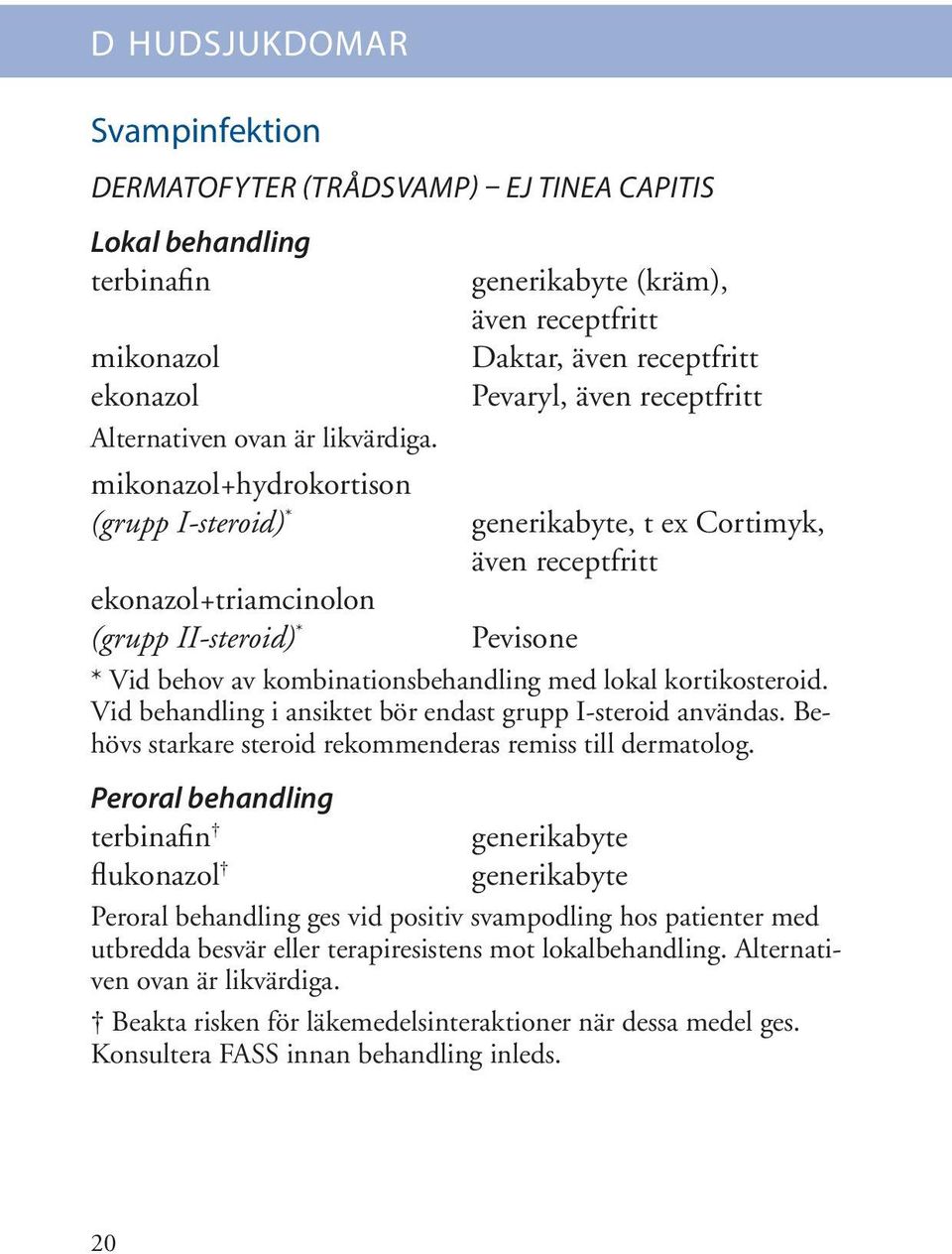 Pevisone * Vid behov av kombinationsbehandling med lokal kortikosteroid. Vid behandling i ansiktet bör endast grupp I-steroid användas. Behövs starkare steroid rekommenderas remiss till dermatolog.