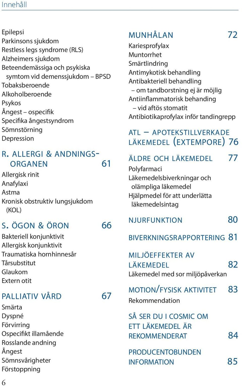 ögon & öron 66 Bakteriell konjunktivit Allergisk konjunktivit Traumatiska hornhinnesår Tårsubstitut Glaukom Extern otit palliativ vård 67 Smärta Dyspné Förvirring Ospecifikt illamående Rosslande