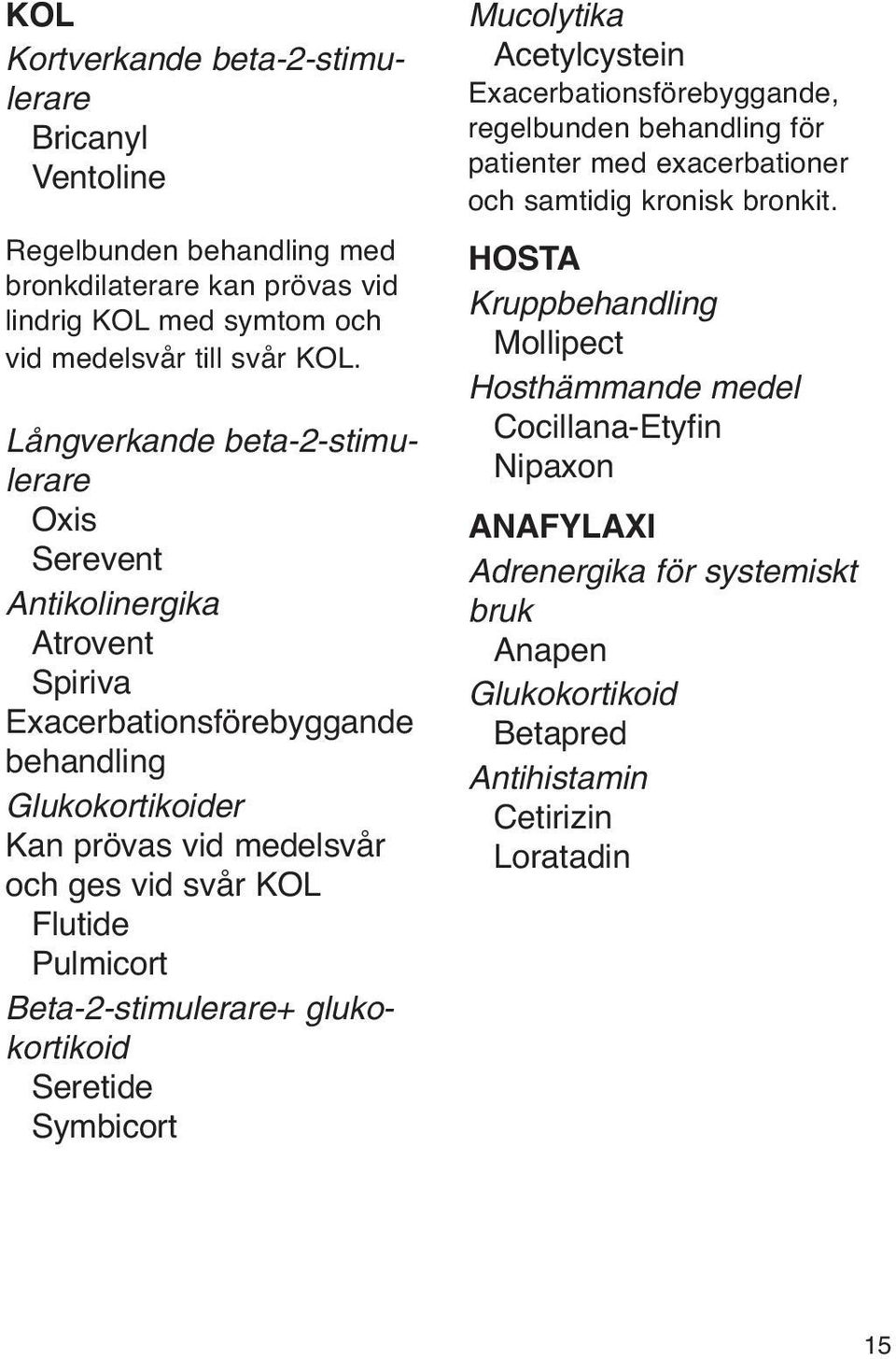 Flutide Pulmicort Beta-2-stimulerare+ glukokortikoid Seretide Symbicort Mucolytika Acetylcystein Exacerbationsförebyggande, regelbunden behandling för patienter med exacerbationer och