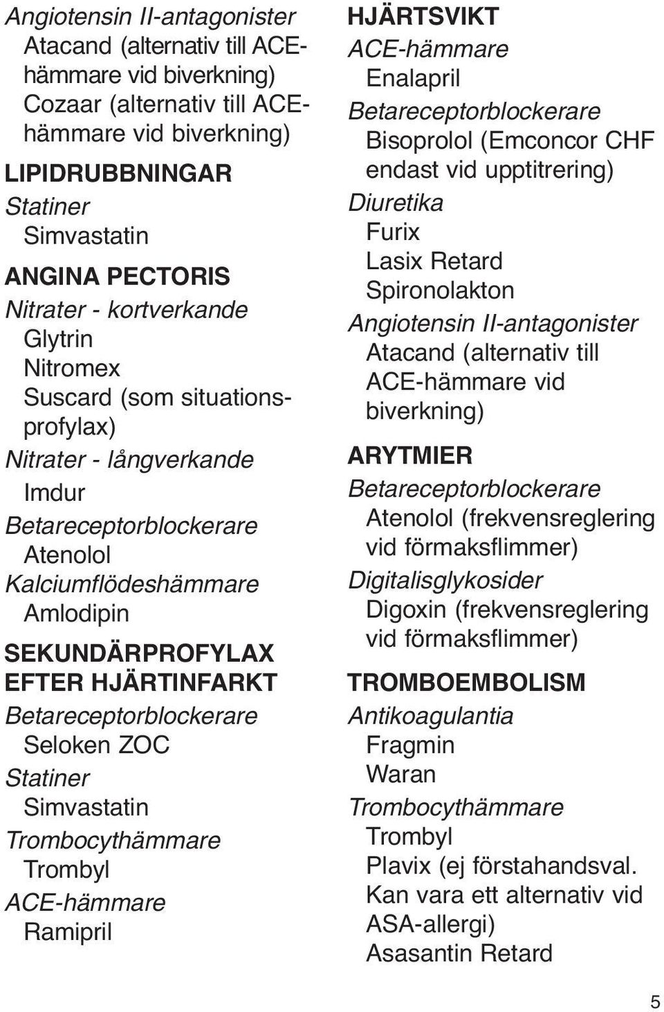 Betareceptorblockerare Seloken ZOC Statiner Simvastatin Trombocythämmare Trombyl ACE-hämmare Ramipril HJÄRTSVIKT ACE-hämmare Enalapril Betareceptorblockerare Bisoprolol (Emconcor CHF endast vid