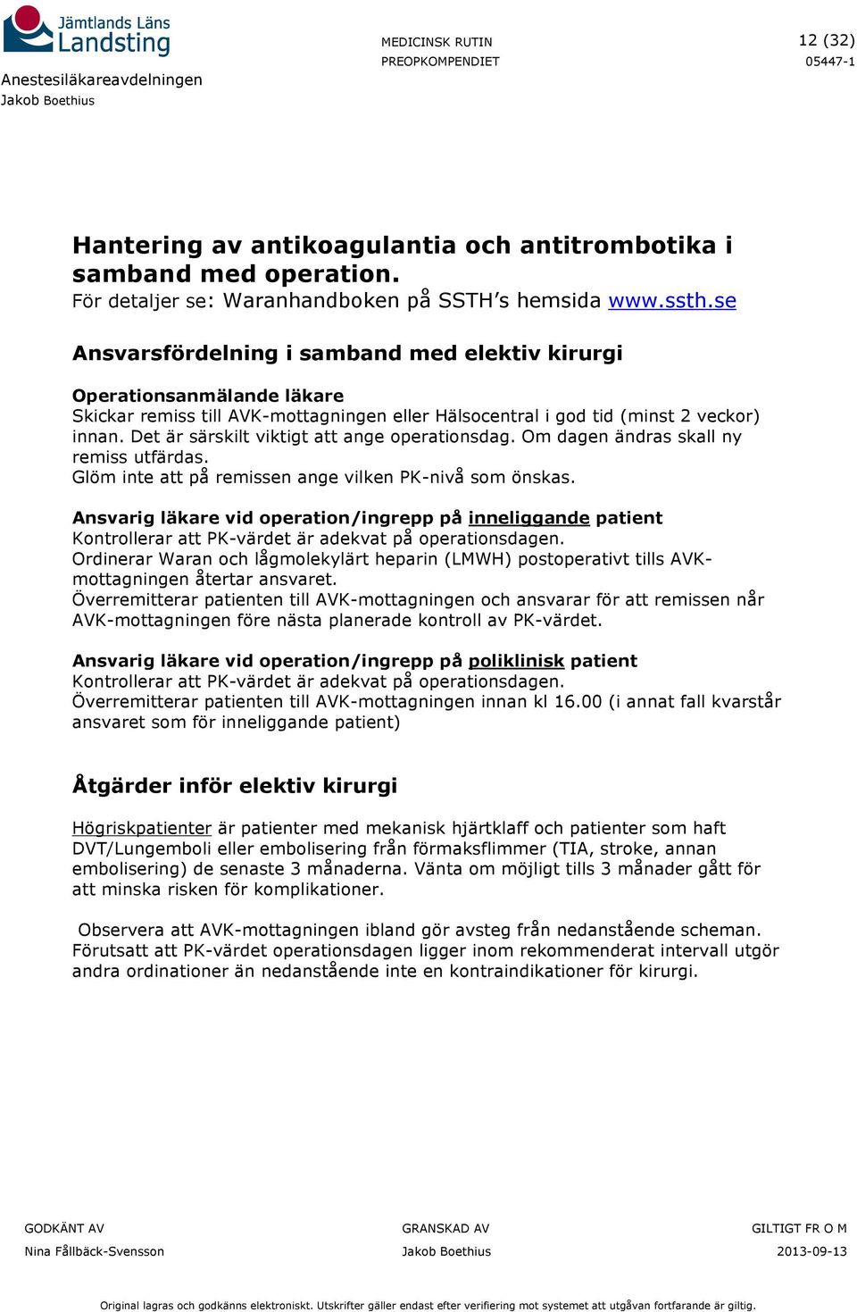 Det är särskilt viktigt att ange operationsdag. Om dagen ändras skall ny remiss utfärdas. Glöm inte att på remissen ange vilken PK-nivå som önskas.