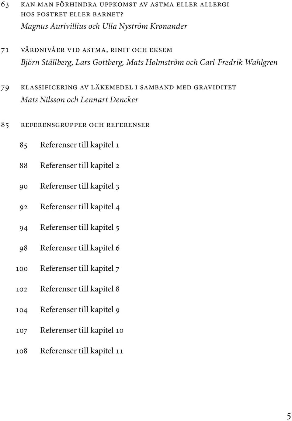 Klassificering av läkemedel i samband med graviditet Mats Nilsson och Lennart Dencker 85 Referensgrupper och referenser 85 Referenser till kapitel 1 88 Referenser till