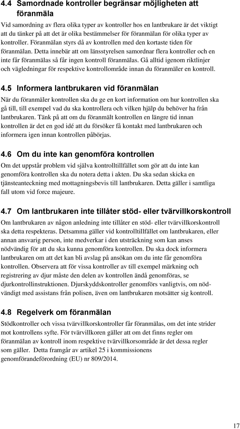 Detta innebär att om länsstyrelsen samordnar flera kontroller och en inte får föranmälas så får ingen kontroll föranmälas.