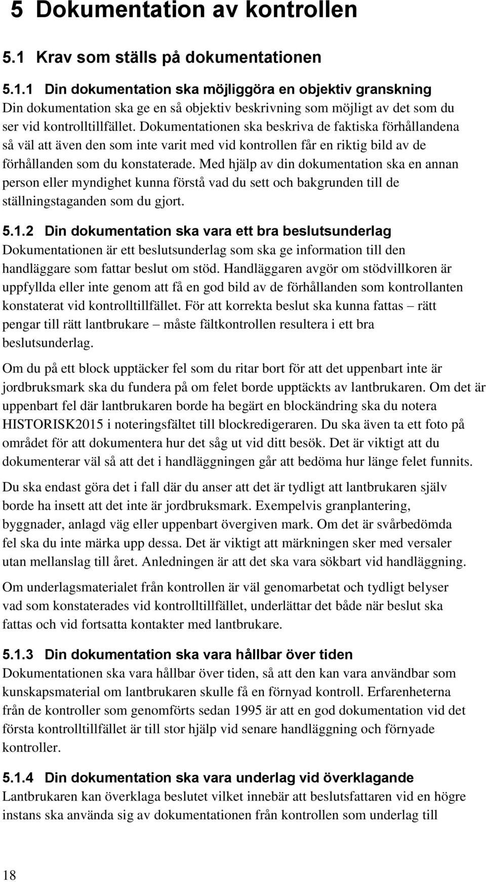 Med hjälp av din dokumentation ska en annan person eller myndighet kunna förstå vad du sett och bakgrunden till de ställningstaganden som du gjort. 5.1.