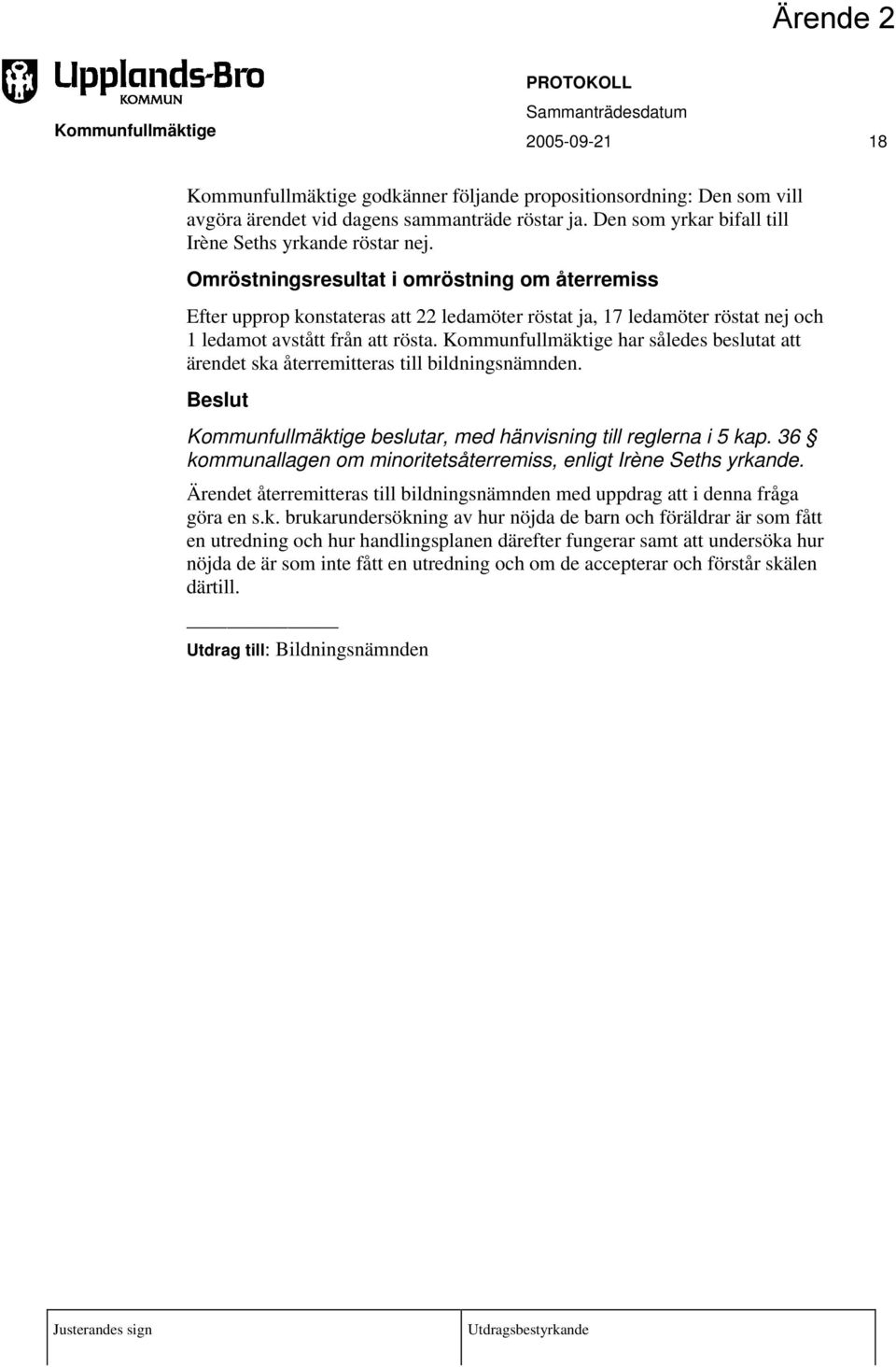 Omröstningsresultat i omröstning om återremiss Efter upprop konstateras att 22 ledamöter röstat ja, 17 ledamöter röstat nej och 1 ledamot avstått från att rösta.