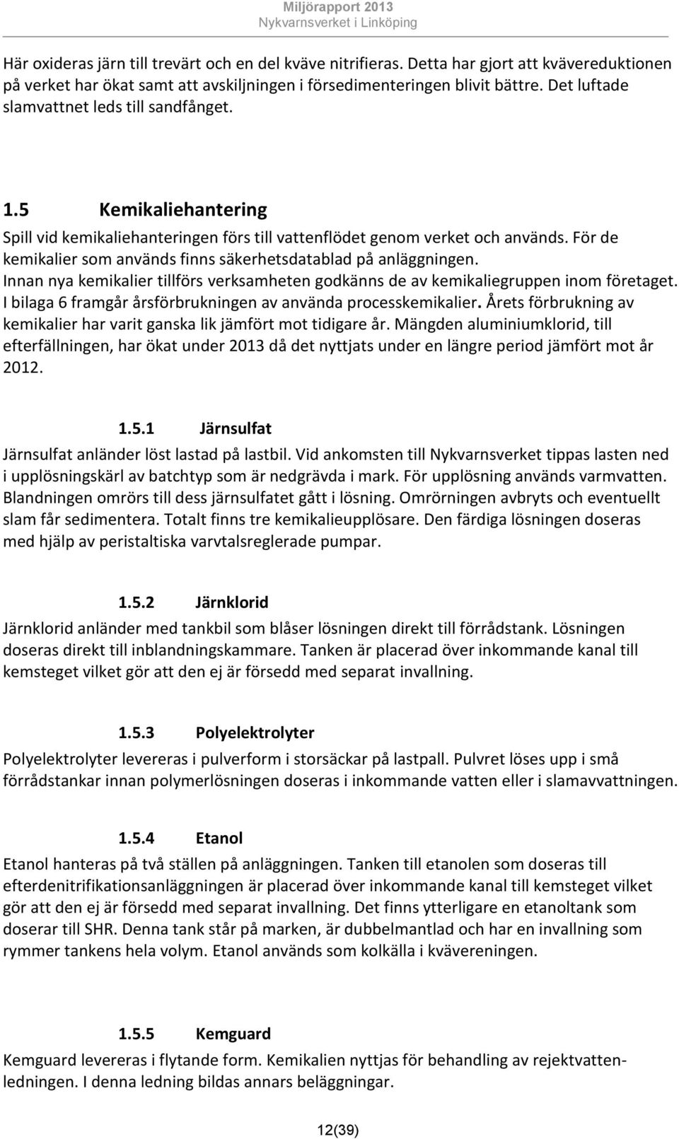 För de kemikalier som används finns säkerhetsdatablad på anläggningen. Innan nya kemikalier tillförs verksamheten godkänns de av kemikaliegruppen inom företaget.