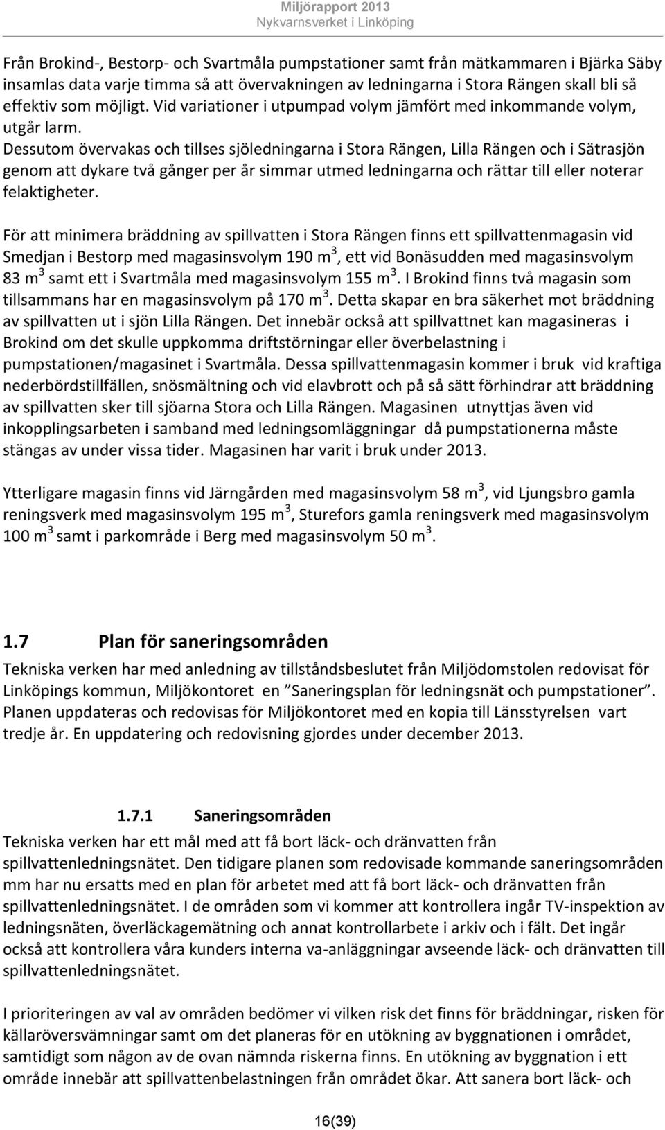 Dessutom övervakas och tillses sjöledningarna i Stora Rängen, Lilla Rängen och i Sätrasjön genom att dykare två gånger per år simmar utmed ledningarna och rättar till eller noterar felaktigheter.