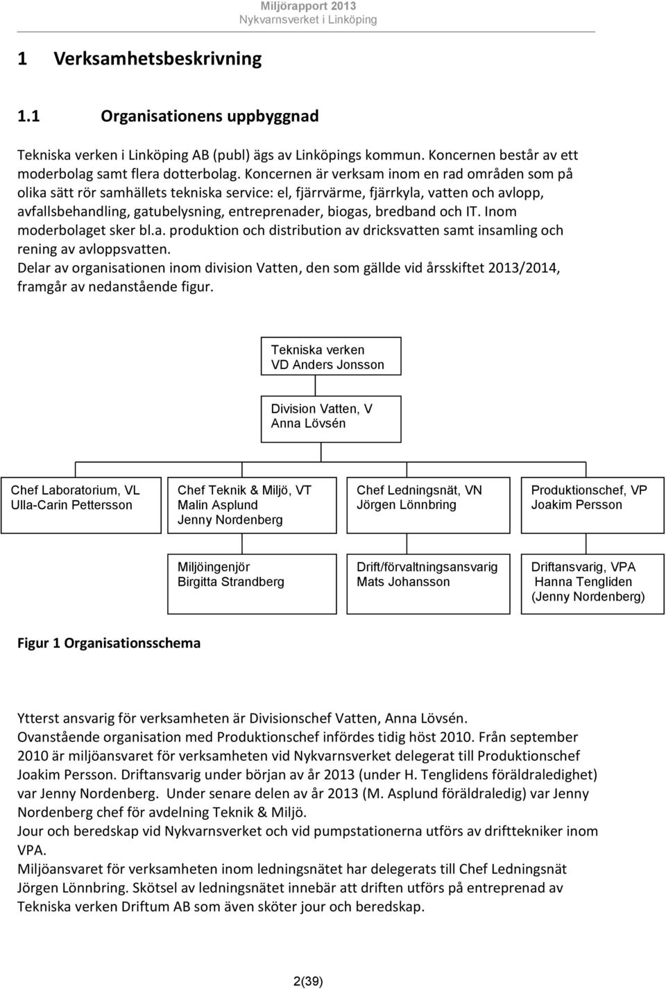 bredband och IT. Inom moderbolaget sker bl.a. produktion och distribution av dricksvatten samt insamling och rening av avloppsvatten.