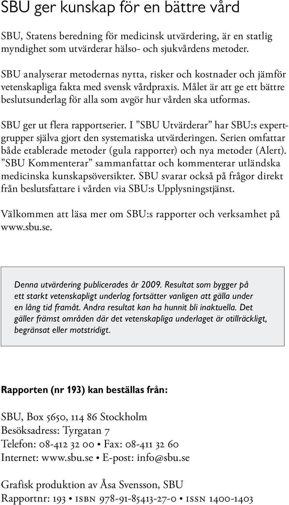 SBU ger ut flera rapportserier. I SBU Utvärderar har SBU:s expertgrupper själva gjort den systematiska utvärderingen. Serien omfattar både etablerade metoder (gula rapporter) och nya metoder (Alert).