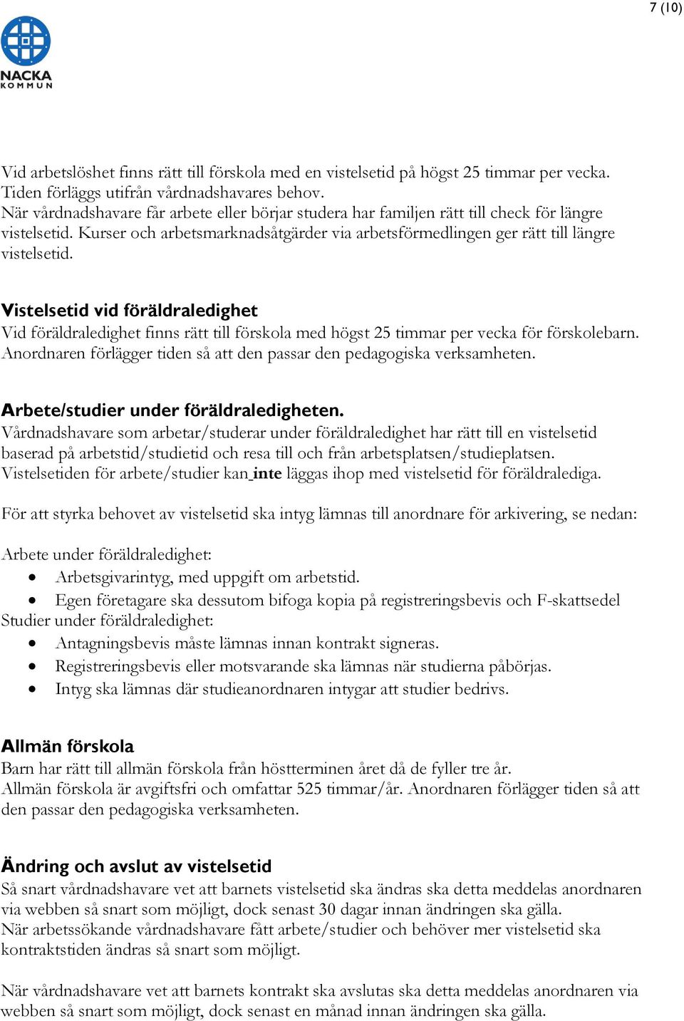 Vistelsetid vid föräldraledighet Vid föräldraledighet finns rätt till förskola med högst 25 timmar per vecka för förskolebarn.