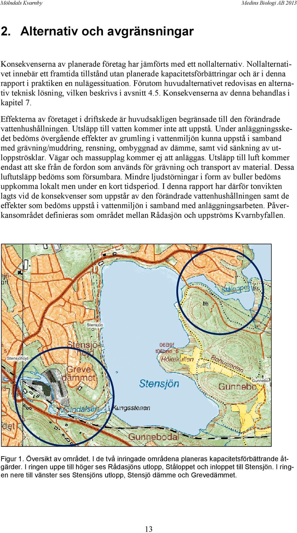 Förutom huvudalternativet redovisas en alternativ teknisk lösning, vilken beskrivs i avsnitt 4.5. Konsekvenserna av denna behandlas i kapitel 7.