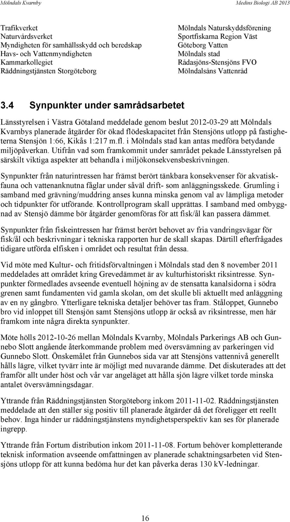 4 Synpunkter under samrådsarbetet Länsstyrelsen i Västra Götaland meddelade genom beslut 2012-03-29 att Mölndals Kvarnbys planerade åtgärder för ökad flödeskapacitet från Stensjöns utlopp på