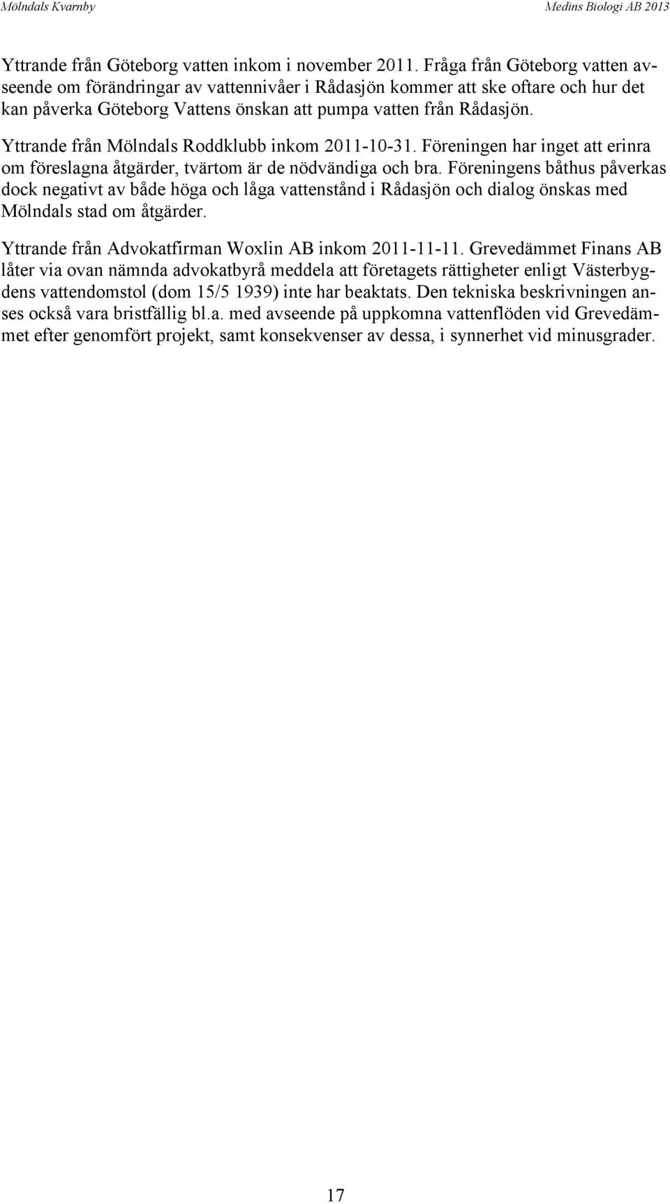 Yttrande från Mölndals Roddklubb inkom 2011-10-31. Föreningen har inget att erinra om föreslagna åtgärder, tvärtom är de nödvändiga och bra.