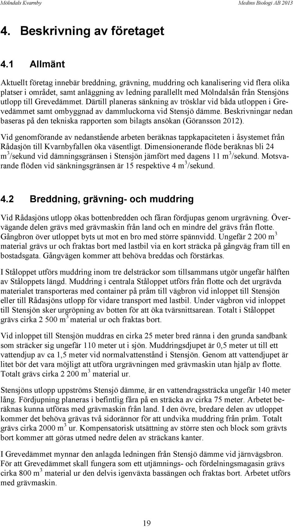 Grevedämmet. Därtill planeras sänkning av trösklar vid båda utloppen i Grevedämmet samt ombyggnad av dammluckorna vid Stensjö dämme.