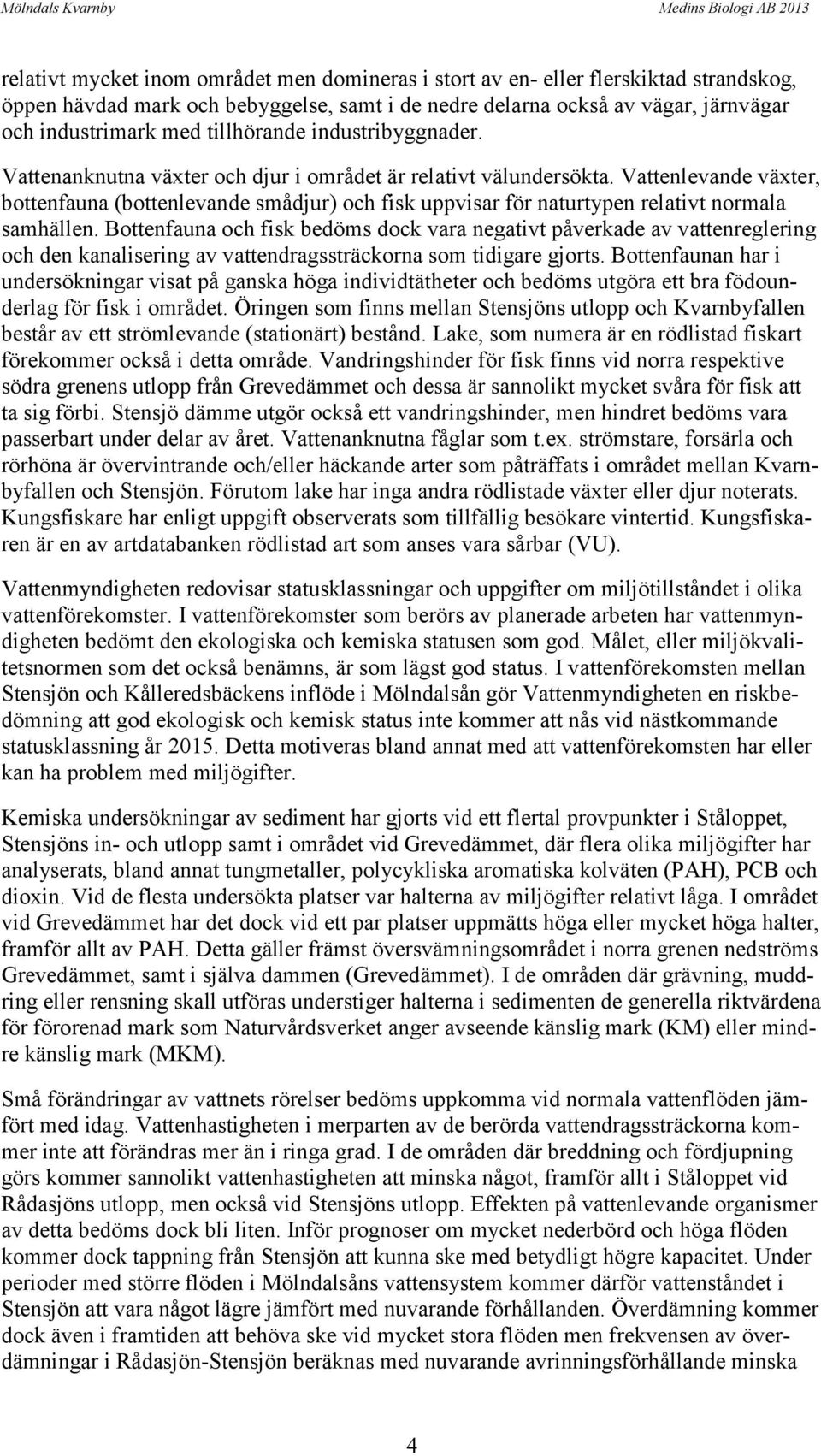 Vattenlevande växter, bottenfauna (bottenlevande smådjur) och fisk uppvisar för naturtypen relativt normala samhällen.