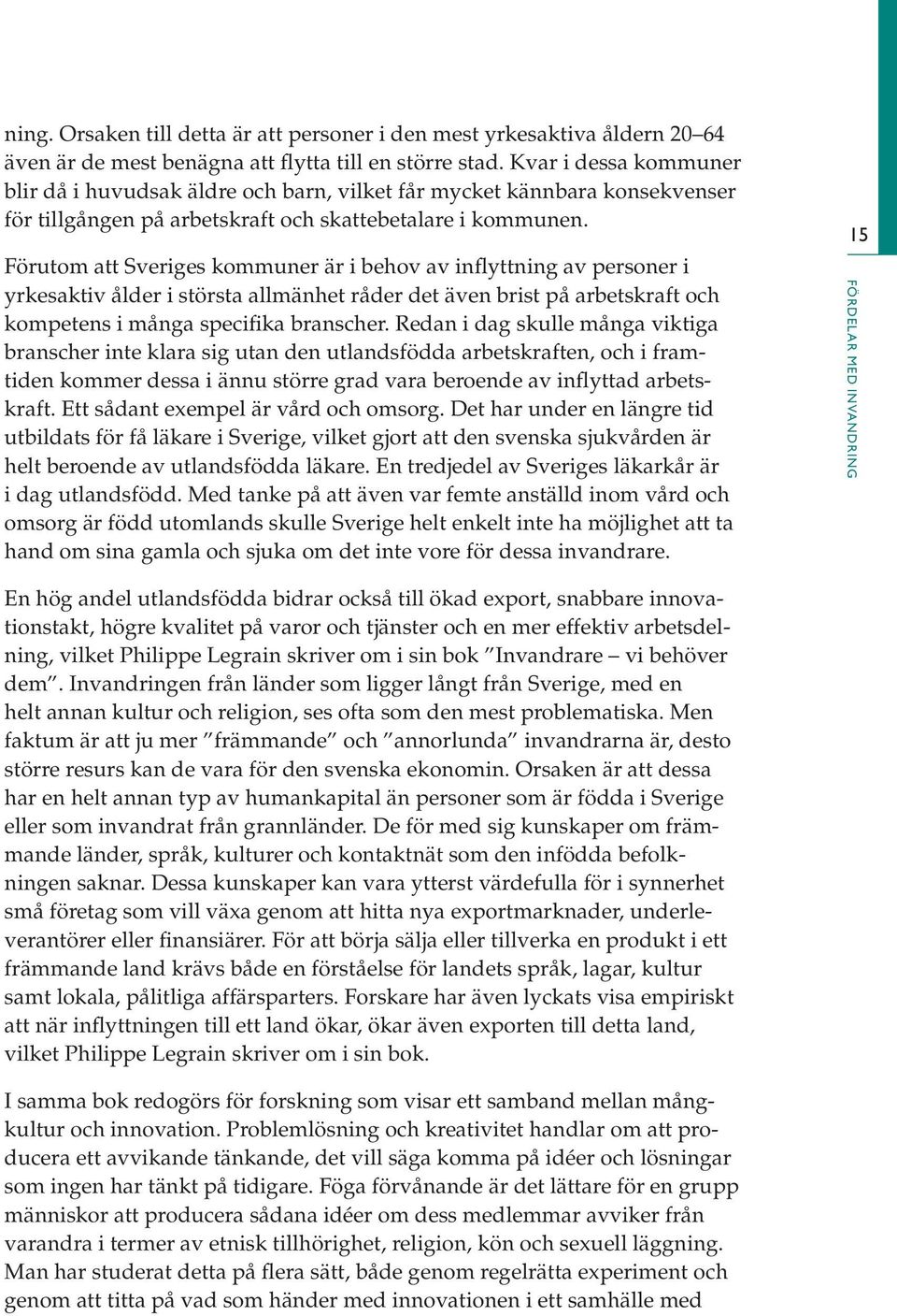 Förutom att Sveriges kommuner är i behov av inflyttning av personer i yrkesaktiv ålder i största allmänhet råder det även brist på arbetskraft och kompetens i många specifika branscher.