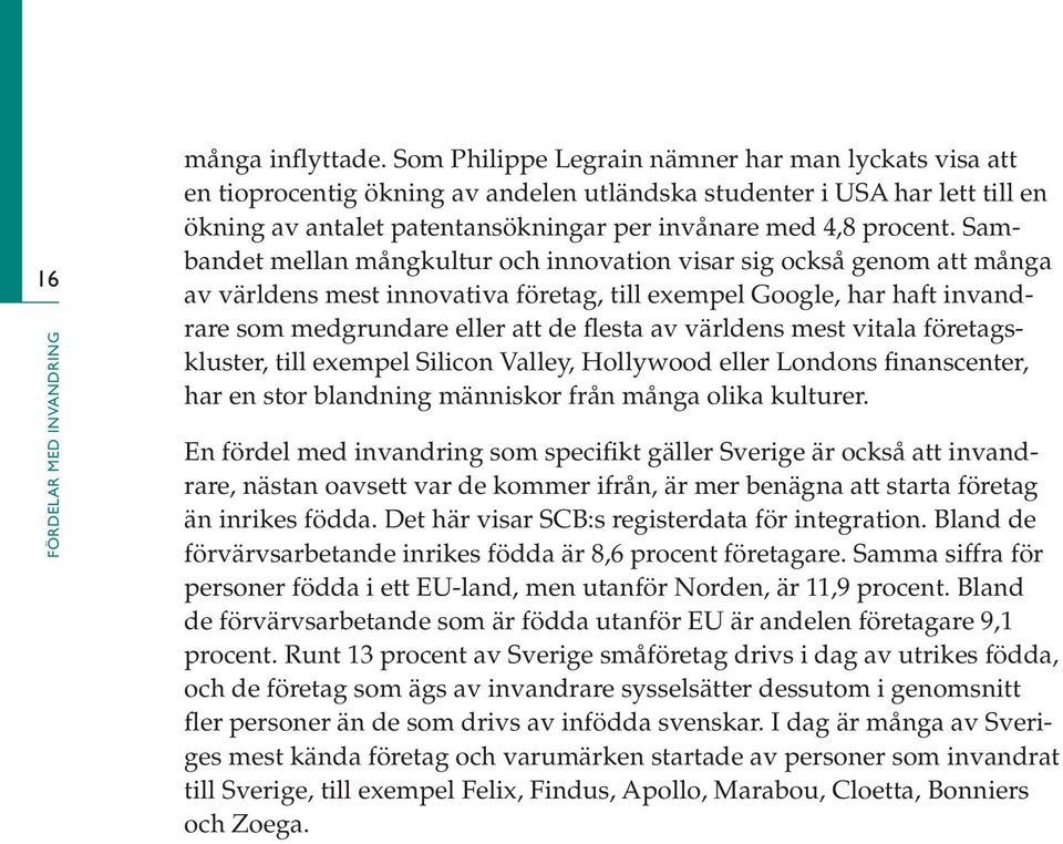 Sambandet mellan mångkultur och innovation visar sig också genom att många av världens mest innovativa företag, till exempel Google, har haft invandrare som medgrundare eller att de flesta av