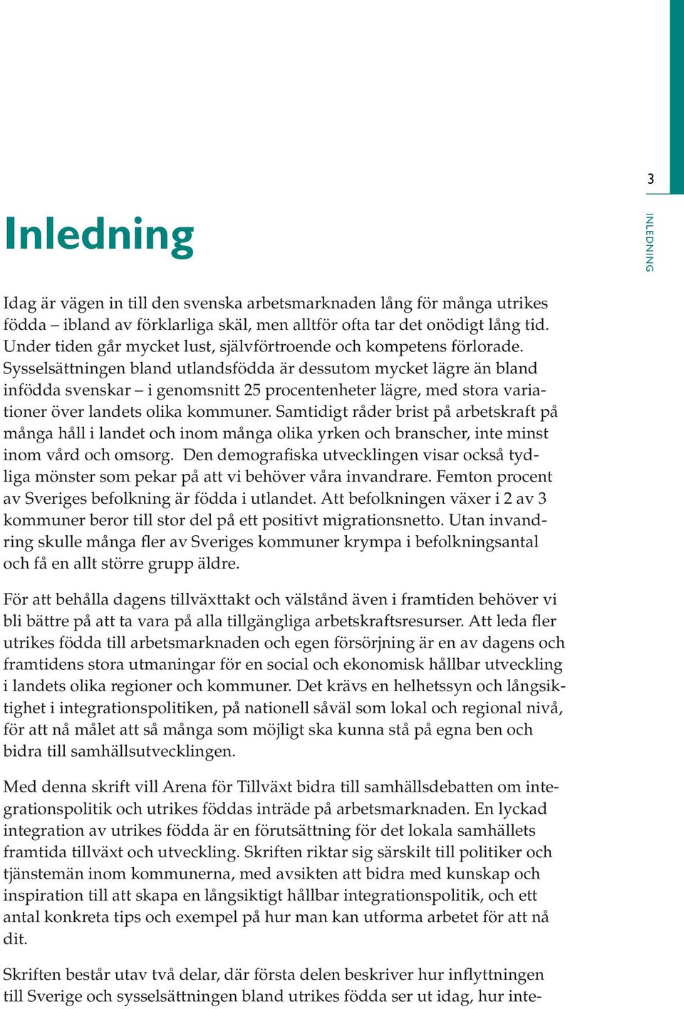 Sysselsättningen bland utlandsfödda är dessutom mycket lägre än bland infödda svenskar i genomsnitt 25 procentenheter lägre, med stora variationer över landets olika kommuner.