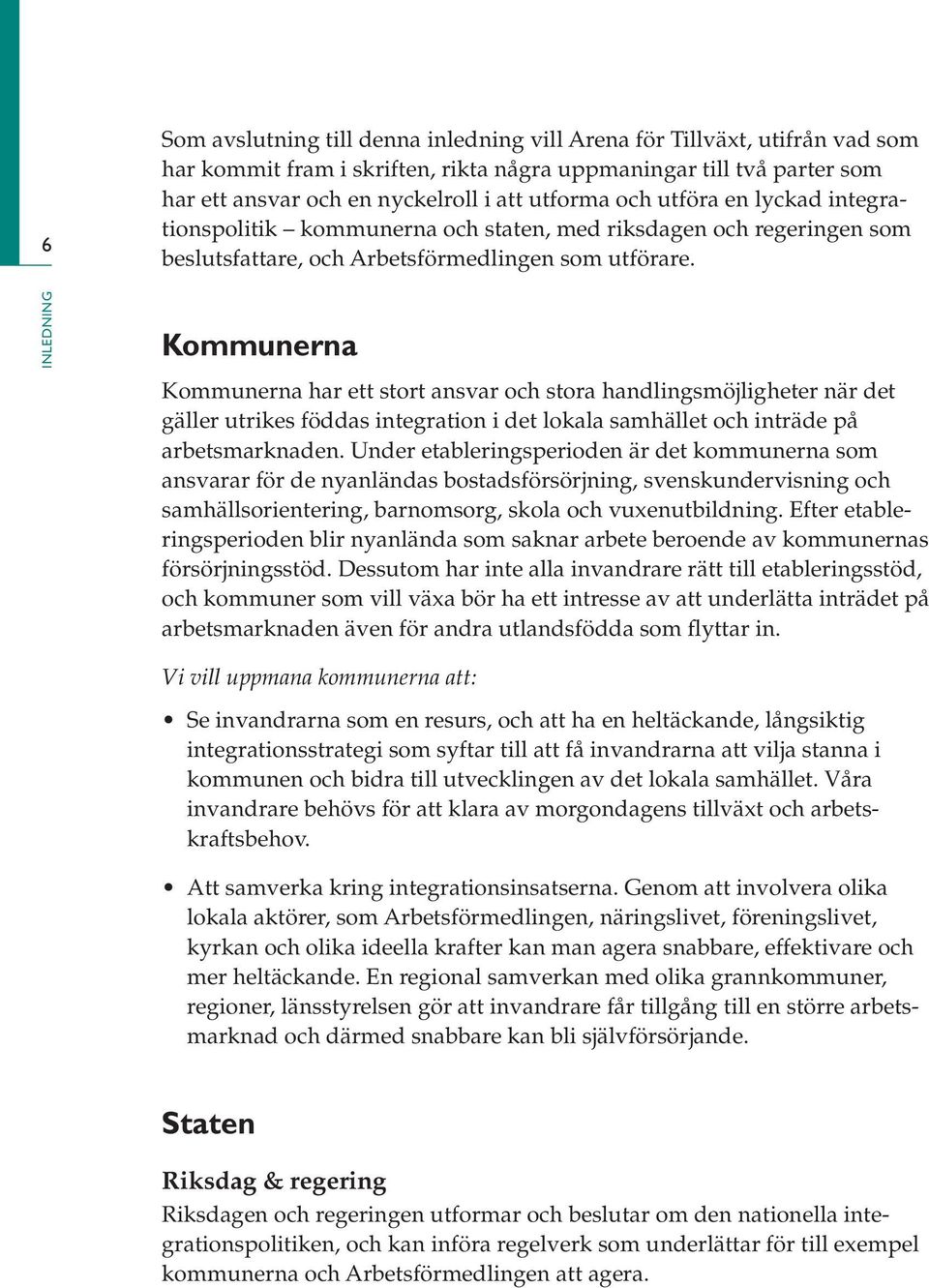 Kommunerna Kommunerna har ett stort ansvar och stora handlingsmöjligheter när det gäller utrikes föddas integration i det lokala samhället och inträde på arbetsmarknaden.