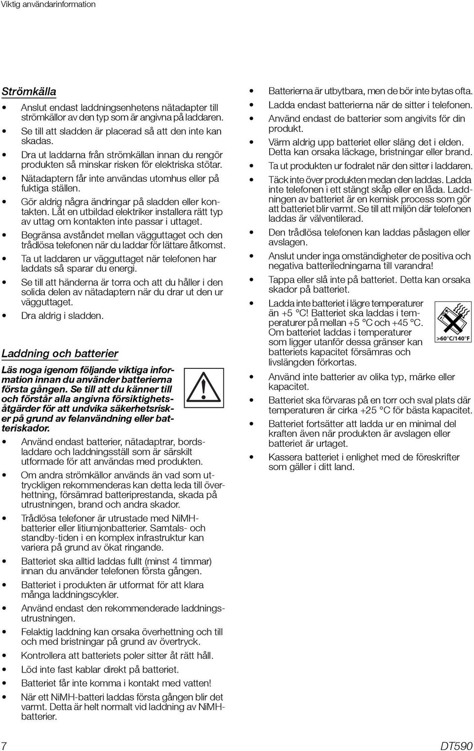 Gör aldrig några ändringar på sladden eller kontakten. Låt en utbildad elektriker installera rätt typ av uttag om kontakten inte passar i uttaget.