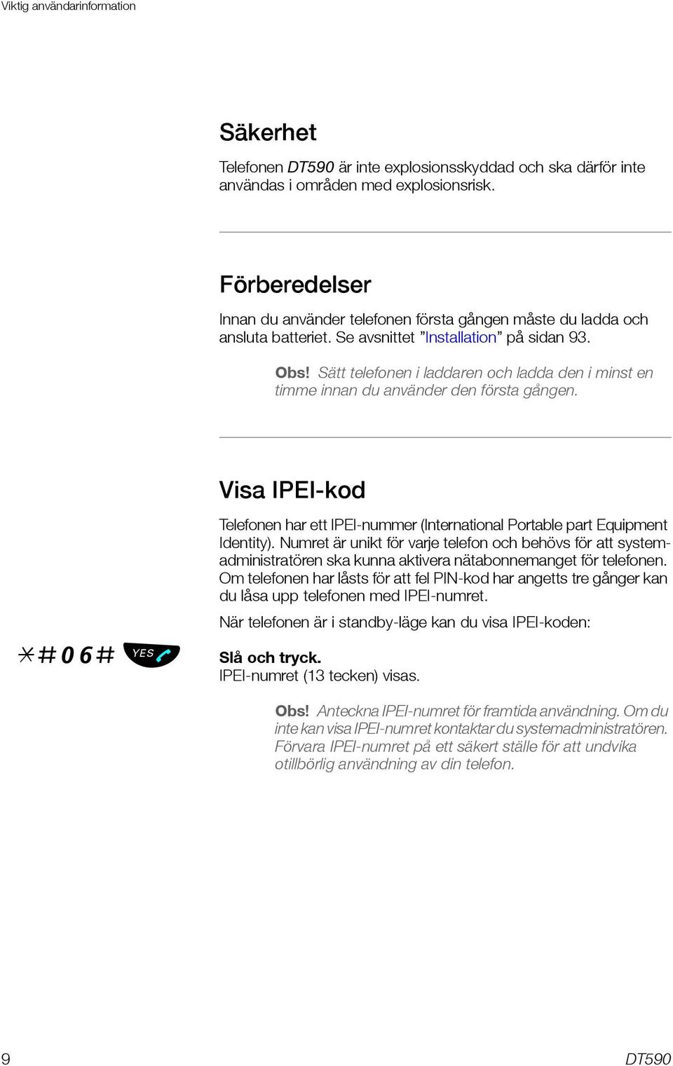 Sätt telefonen i laddaren och ladda den i minst en timme innan du använder den första gången. Visa IPEI-kod *#06# Telefonen har ett IPEI-nummer (International Portable part Equipment Identity).