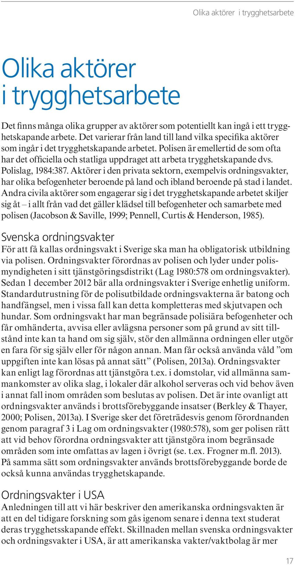 Polisen är emellertid de som ofta har det officiella och statliga uppdraget att arbeta trygghetskapande dvs. Polislag, 1984:387.