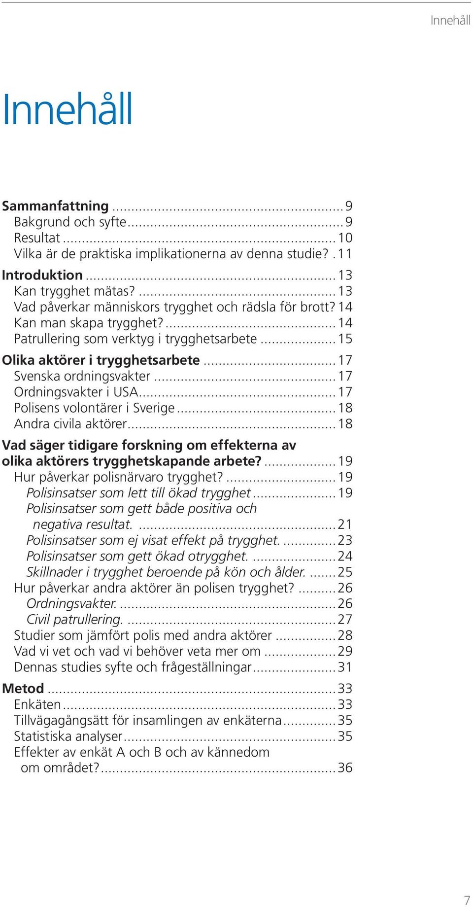 ..17 Ordningsvakter i USA...17 Polisens volontärer i Sverige...18 Andra civila aktörer...18 Vad säger tidigare forskning om effekterna av olika aktörers trygghetskapande arbete?