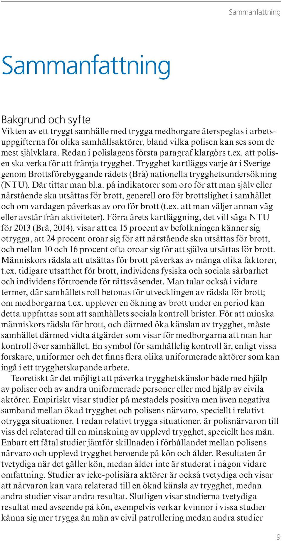 Trygghet kartläggs varje år i Sverige genom Brottsförebyggande rådets (Brå) nationella trygghetsundersökning (NTU). Där tittar man bl.a. på indikatorer som oro för att man själv eller närstående ska utsättas för brott, generell oro för brottslighet i samhället och om vardagen påverkas av oro för brott (t.