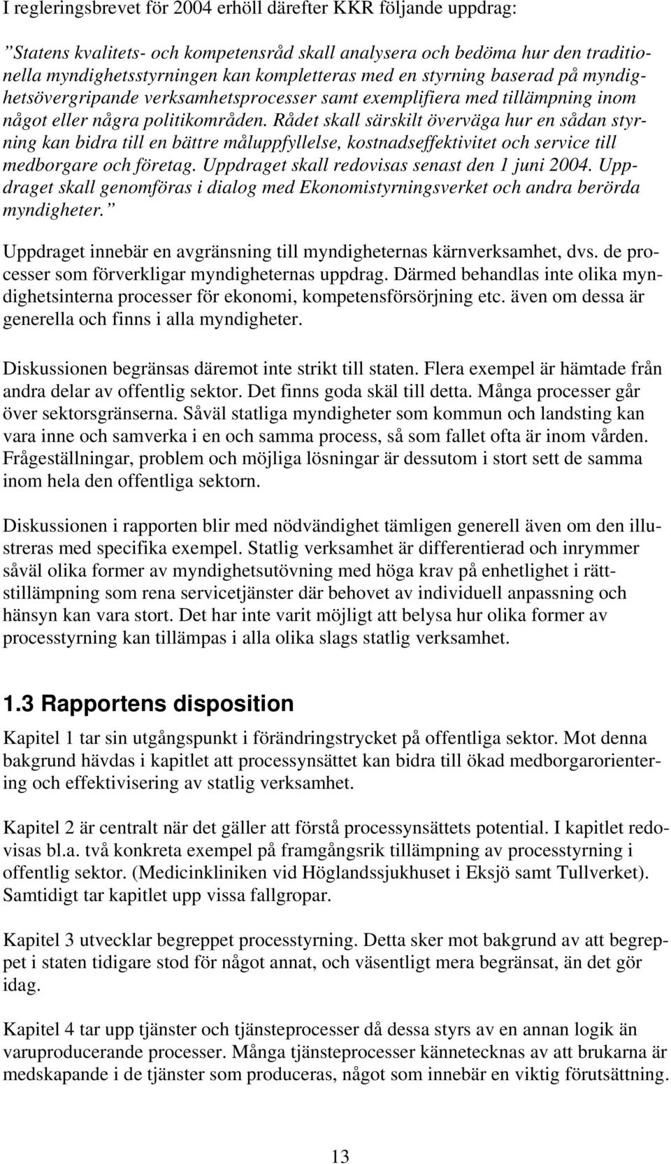 Rådet skall särskilt överväga hur en sådan styrning kan bidra till en bättre måluppfyllelse, kostnadseffektivitet och service till medborgare och företag.