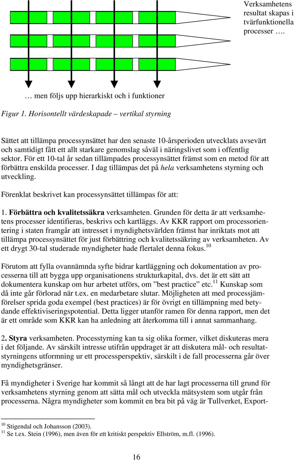 som i offentlig sektor. För ett 10-tal år sedan tillämpades processynsättet främst som en metod för att förbättra enskilda processer. I dag tillämpas det på hela verksamhetens styrning och utveckling.