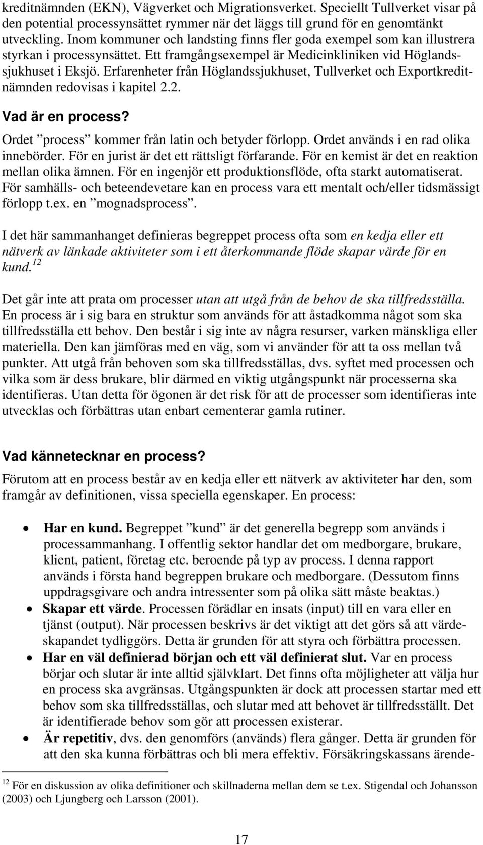 Erfarenheter från Höglandssjukhuset, Tullverket och Exportkreditnämnden redovisas i kapitel 2.2. Vad är en process? Ordet process kommer från latin och betyder förlopp.