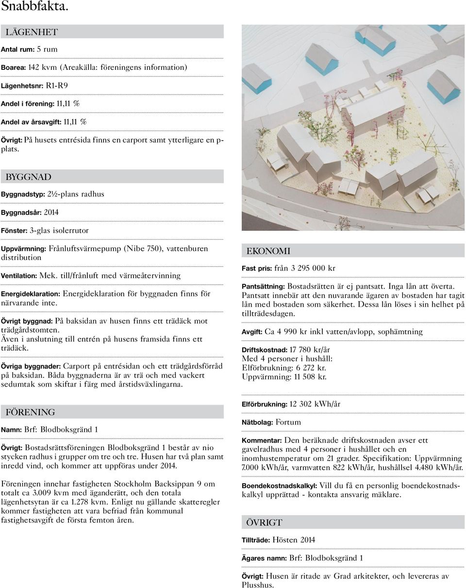 samt ytterligare en p- plats. BYGGNAD Byggnadstyp: 2½-plans radhus Byggnadsår: 2014 Fönster: 3-glas isolerrutor Uppvärmning: Frånluftsvärmepump (Nibe 750), vattenburen distribution Ventilation: Mek.