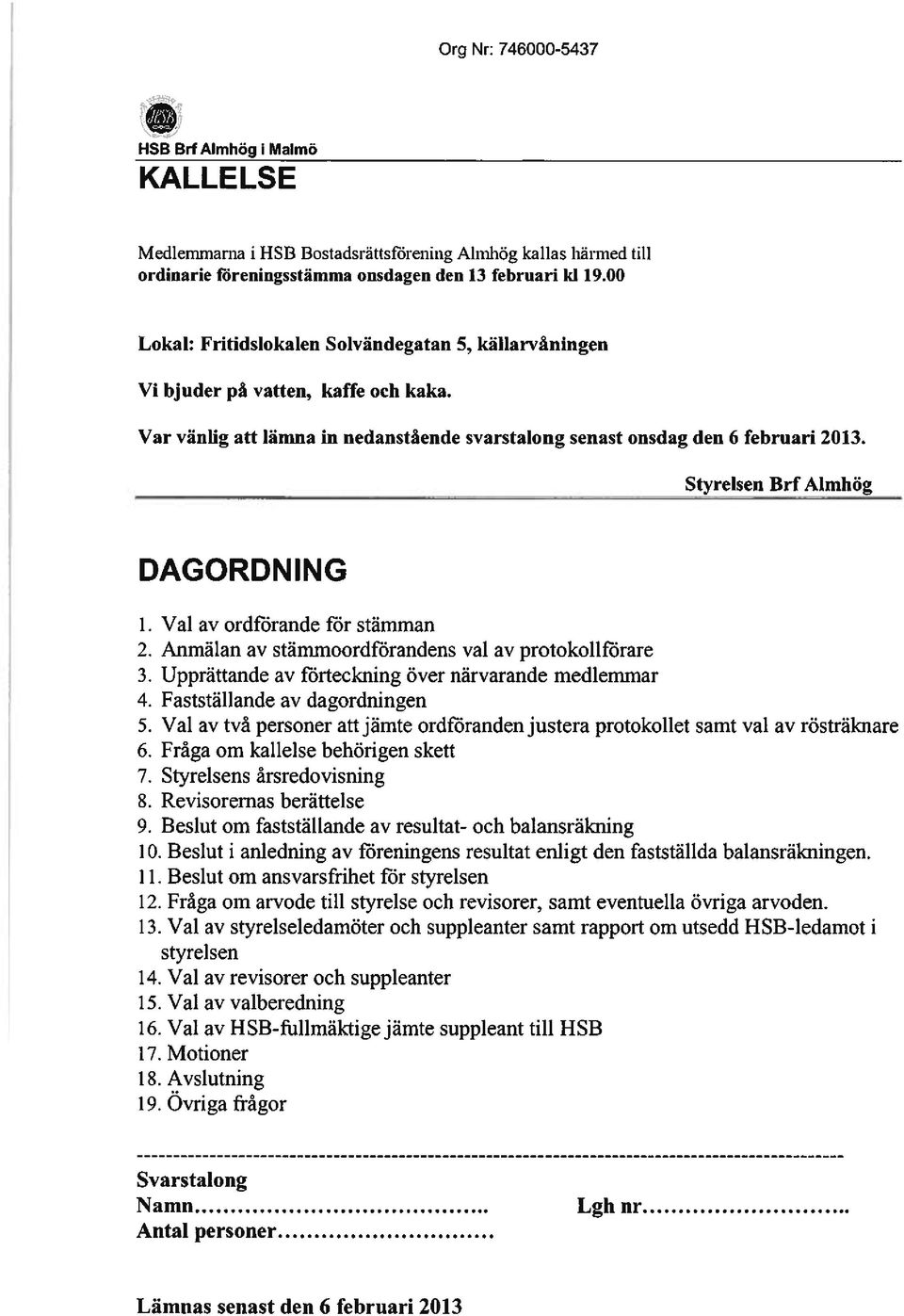 Styrelsen Brf Almhög DAGORDNING 1. Val av ordförande för stämman 2. Anmälan av stämmoordförandens val av protokollförare 3. Upprättande av förteckning över närvarande medlemmar 4.