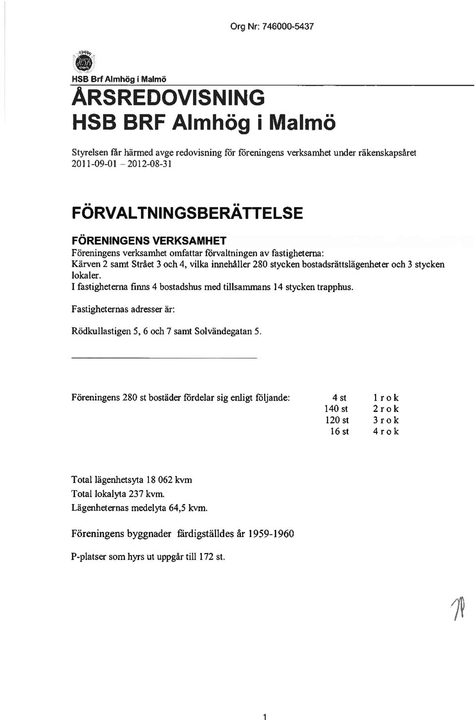 stycken lokaler. 1 fastigheterna finns 4 bostadshus med tillsammans 14 stycken trapphus. Fastigheternas adresser är: Rödkullastigen 5, 6 och 7 samt Solvändegatan 5.