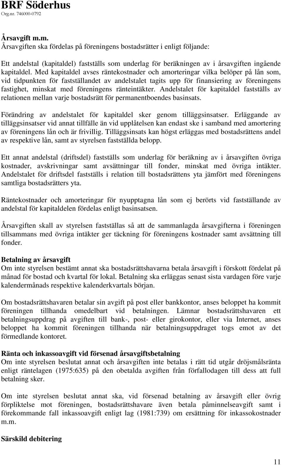 föreningens ränteintäkter. Andelstalet för kapitaldel fastställs av relationen mellan varje bostadsrätt för permanentboendes basinsats.