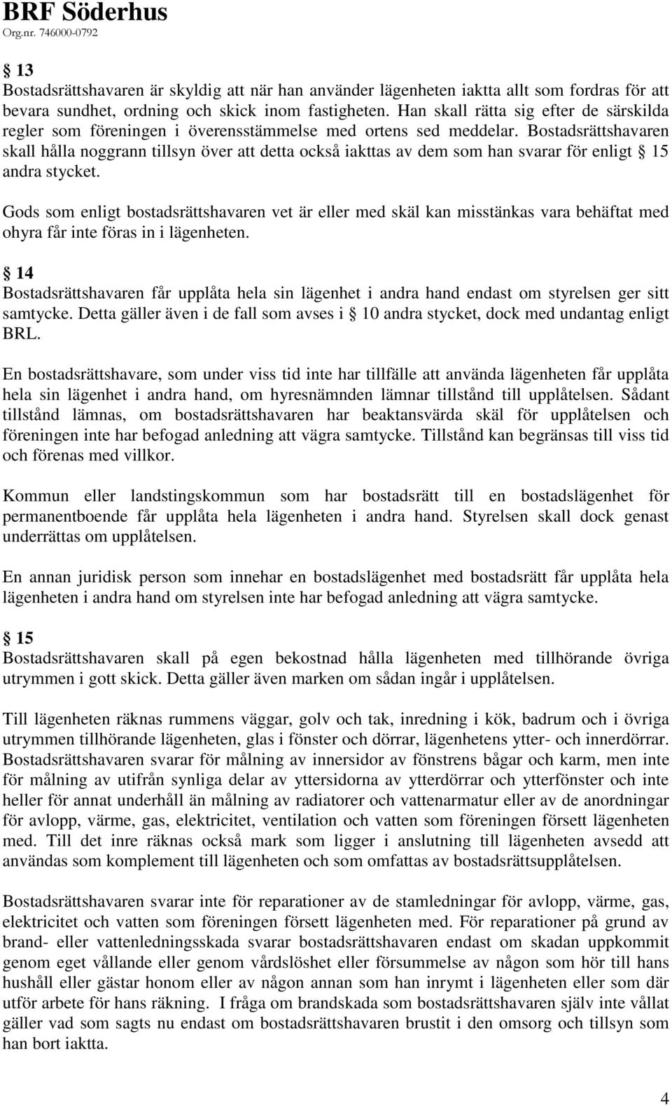 Bostadsrättshavaren skall hålla noggrann tillsyn över att detta också iakttas av dem som han svarar för enligt 15 andra stycket.