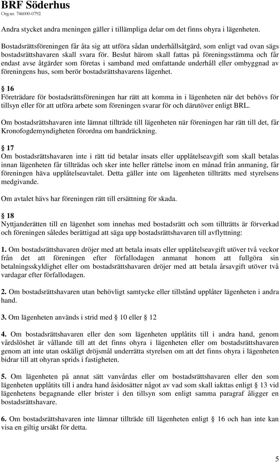 Beslut härom skall fattas på föreningsstämma och får endast avse åtgärder som företas i samband med omfattande underhåll eller ombyggnad av föreningens hus, som berör bostadsrättshavarens lägenhet.