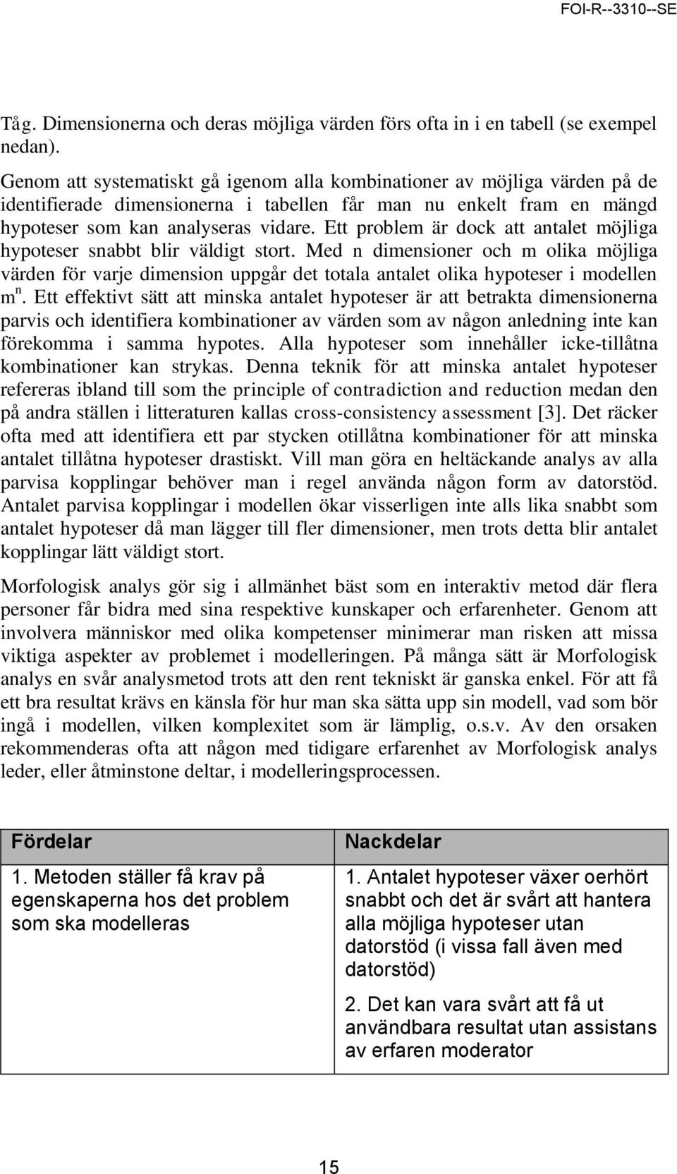 Ett problem är dock att antalet möjliga hypoteser snabbt blir väldigt stort. Med n dimensioner och m olika möjliga värden för varje dimension uppgår det totala antalet olika hypoteser i modellen m n.