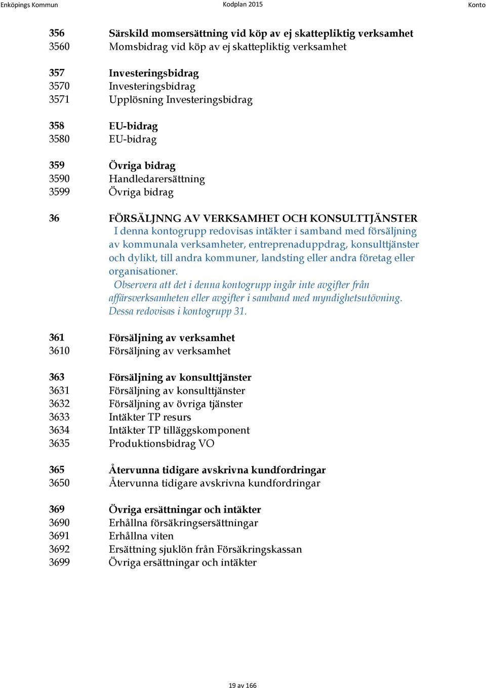 denna kontogrupp redovisas intäkter i samband med försäljning av kommunala verksamheter, entreprenaduppdrag, konsulttjänster och dylikt, till andra kommuner, landsting eller andra företag eller