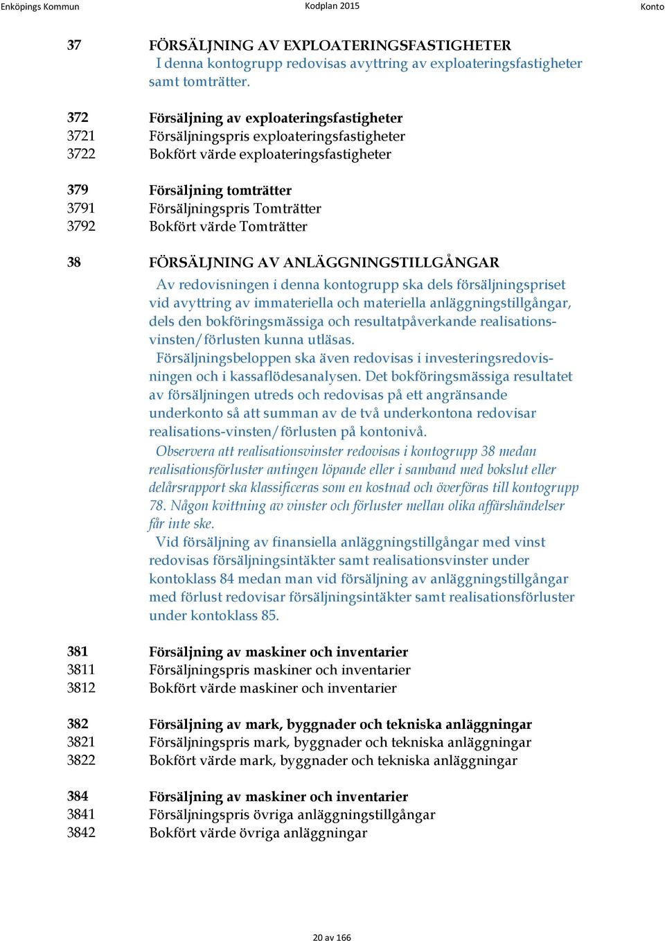 Bokfört värde Tomträtter 38 FÖRSÄLJNING AV ANLÄGGNINGSTILLGÅNGAR Av redovisningen i denna kontogrupp ska dels försäljningspriset vid avyttring av immateriella och materiella anläggningstillgångar,