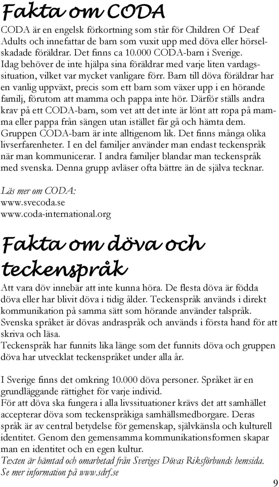 Barn till döva föräldrar har en vanlig uppväxt, precis som ett barn som växer upp i en hörande familj, förutom att mamma och pappa inte hör.