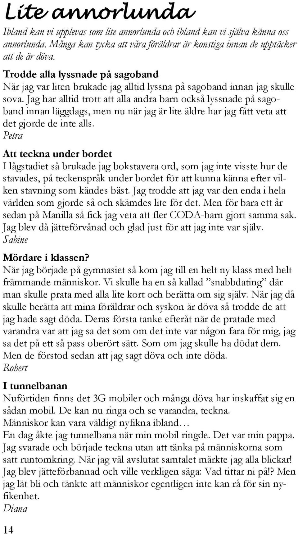 Jag har alltid trott att alla andra barn också lyssnade på sagoband innan läggdags, men nu när jag är lite äldre har jag fått veta att det gjorde de inte alls.