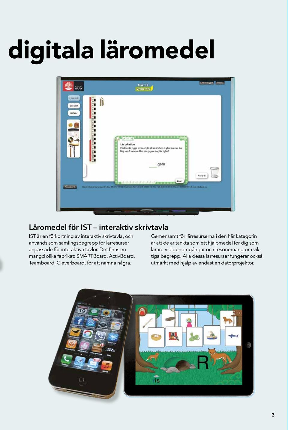 Det finns en mängd olika fabrikat: SMARTBoard, ActivBoard, Teamboard, Cleverboard, för att nämna några.