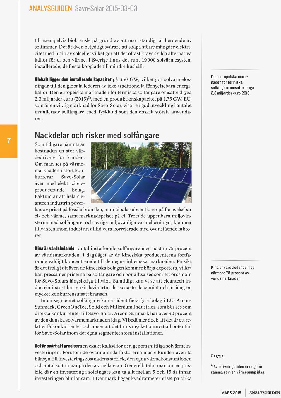 I Sverige finns det runt 1 000 solvärmesystem installerade, de flesta kopplade till mindre hushåll.