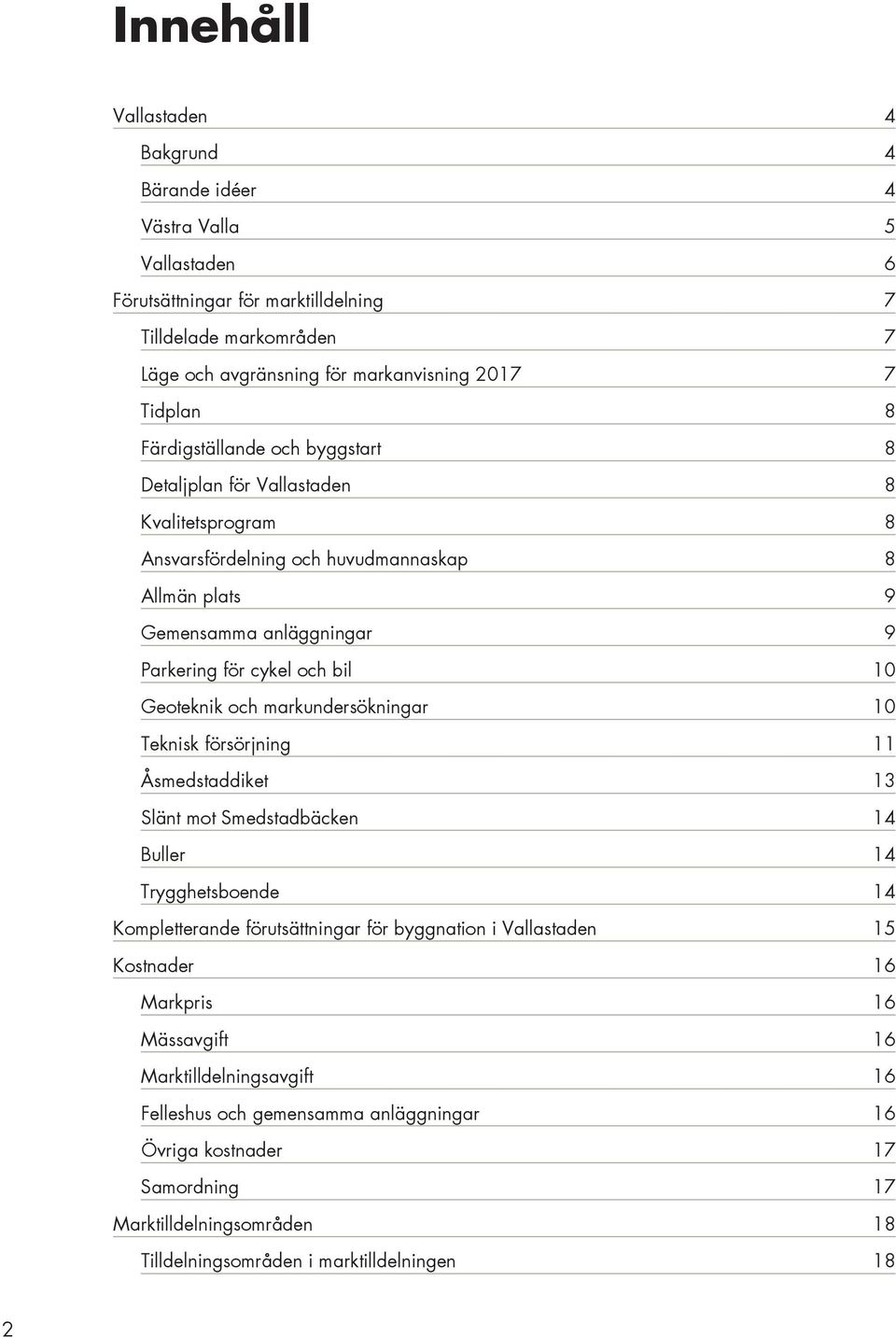 Geoteknik och markundersökningar 10 Teknisk försörjning 11 Åsmedstaddiket 13 Slänt mot Smedstadbäcken 14 Buller 14 Trygghetsboende 14 Kompletterande förutsättningar för byggnation i Vallastaden 15