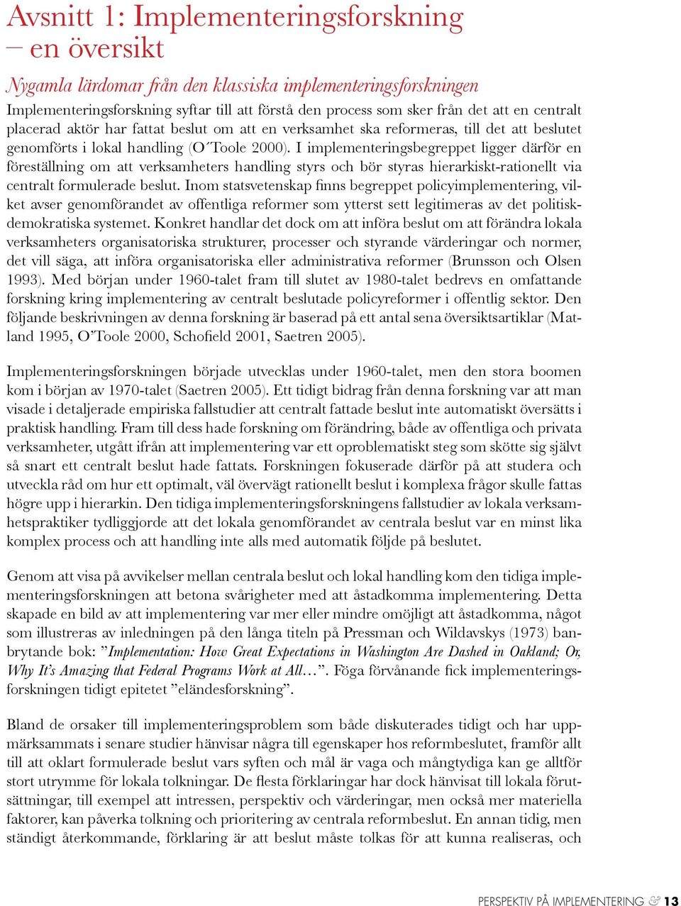 I implementeringsbegreppet ligger därför en föreställning om att verksamheters handling styrs och bör styras hierarkiskt-rationellt via centralt formulerade beslut.